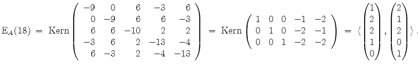 $\displaystyle \mathrm{E}_A(18)
\;=\; \mathrm{Kern }\left(\begin{array}{rrrrr}
...
...2\\ 1\\ 0\end{pmatrix},\begin{pmatrix}2\\ 1\\ 2\\ 0\\ 1\end{pmatrix}\rangle\;.
$