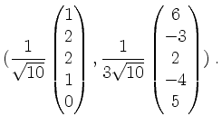 $\displaystyle (\frac{1}{\sqrt{10}}\begin{pmatrix}1\\ 2\\ 2\\ 1\\ 0\end{pmatrix}, \frac{1}{3\sqrt{10}}\begin{pmatrix}6\\ -3\\ 2\\ -4\\ 5\end{pmatrix})\;.
$