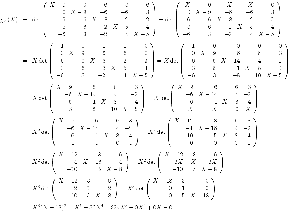 \begin{displaymath}
\begin{array}{rclcl}
\chi_A(X)
\par
&=& \det\left(\begin{ar...
...=& X^3(X-18)^2
\par
= X^5-36X^4+324X^3-0X^2+0X-0\;.
\end{array}\end{displaymath}