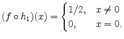 $\displaystyle (f \circ h_1)(x) =
\begin{cases}
1/2, & x \neq 0\\
0, & x = 0.
\end{cases}$