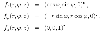 $\displaystyle \begin{array}{rcl}
f_r(r,\varphi,z) & = & (\cos \varphi, \sin \va...
...}\; ,\vspace{3mm}\\
f_z(r,\varphi,z) & = & (0,0,1)^\mathrm{t} \; .
\end{array}$
