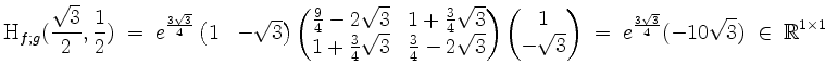 $\displaystyle \mathrm{H}_{f;g}(\frac{\sqrt 3}{2},\frac{1}{2})
\;=\; e^{\frac{3...
...rix}\;=\; e^{\frac{3\sqrt 3}{4}} (- 10\sqrt{3})\; \in\; \mathbb{R}^{1\times 1}
$