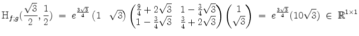 $\displaystyle \mathrm{H}_{f;g}(\frac{\sqrt 3}{2},\frac{1}{2})
\;=\; e^{\frac{3...
...atrix}\;=\; e^{\frac{3\sqrt 3}{4}} (10\sqrt{3})\; \in\; \mathbb{R}^{1\times 1}
$