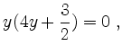 $\displaystyle y( 4y + \frac{3}{2}) = 0 \; ,
$