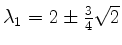 $ \lambda_1 = 2 \pm \frac{3}{4}\sqrt{2}$