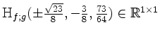 $ \mathrm{H}_{f;g}(\pm\frac{\sqrt{23}}{8},-\frac{3}{8},\frac{73}{64})\in\mathbb{R}^{1\times 1}$