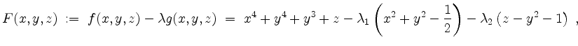 $\displaystyle F(x,y,z) \; := \; f(x,y,z) - \lambda g(x,y,z) \;=\;
x^4 + y^4 + ...
... \left( x^2+y^2-\frac{1}{2} \right) - \lambda_2 \left( z - y^2 - 1 \right)\; ,
$