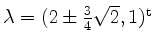 $ \lambda = (2 \pm \frac{3}{4}\sqrt{2},1)^\mathrm{t}$