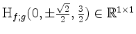 $ \mathrm{H}_{f;g}(0,\pm\frac{\sqrt 2}{2},\frac{3}{2})\in\mathbb{R}^{1\times 1}$
