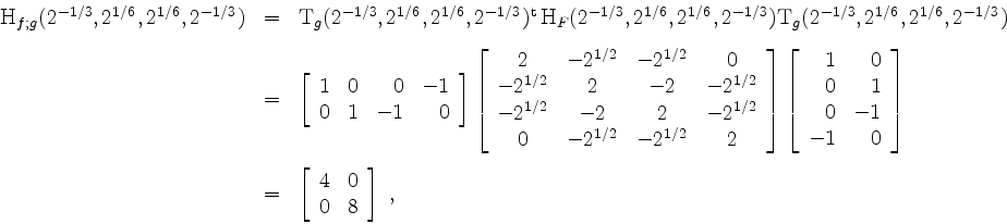 \begin{displaymath}
\begin{array}{rcl}
\mathrm{H}_{f;g}(2^{-1/3},2^{1/6},2^{1/6}...
...y}{rr}
4 & 0 \\
0 & 8 \\
\end{array}\right]\; ,
\end{array}\end{displaymath}