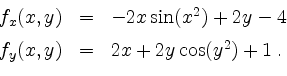 \begin{displaymath}
\begin{array}{rcl}
f_x(x,y) &=& -2x\sin(x^2)+2y-4 \vspace*{2mm}\\
f_y(x,y) &=& 2x+2y\cos(y^2)+1 \;.
\end{array}\end{displaymath}