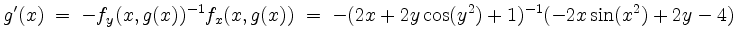 $\displaystyle g'(x) \;=\; -f_y(x,g(x))^{-1} f_x(x,g(x)) \;=\; -(2x+2y\cos(y^2)+1)^{-1} (-2x\sin(x^2)+2y-4)
$