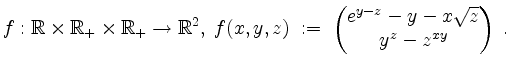 $\displaystyle f:\mathbb{R}\times\mathbb{R}_+\times\mathbb{R}_+\to\mathbb{R}^2,\; f(x,y,z)\;:=\; \begin{pmatrix}e^{y-z}-y-x\sqrt{z}\\ y^z-z^{xy}\end{pmatrix}\;.
$