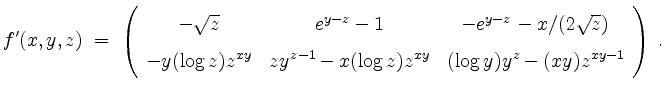 $\displaystyle \renewedcommand{arraystretch}{1.5}f'(x,y,z)\;=\; \left(\begin{arr...
...y} & zy^{z-1}-x(\log z)z^{xy} & (\log y)y^z-(xy)z^{xy-1}
\end{array}\right)\;.
$