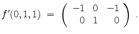 $\displaystyle f'(0,1,1)\;=\; \left(\begin{array}{rrr}
-1 & 0 & -1\\
0 & 1 & 0
\end{array}\right)\;.
$