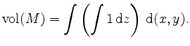 $\displaystyle \mathrm{vol}(M) = \displaystyle \int \left( \int 1 \, \mathrm{d} z \right) \, \mathrm{d}(x,y).
$