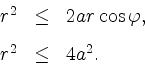\begin{displaymath}
\begin{array}{rcl}
r^2 & \leq & 2 a r \cos \varphi,\vspace{3mm}\\
r^2 & \leq & 4a^2.
\end{array}\end{displaymath}