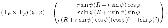 $\displaystyle \left(\Phi_\psi\times \Phi_\varphi\right)(\psi,\varphi)=\begin{pm...
...varphi\\ r(R+r\sin\psi)\cos\psi((\cos\varphi)^2+(\sin\varphi)^2)\end{pmatrix}.
$