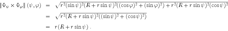 \begin{displaymath}
\begin{array}{rcl}
\left\Vert\Phi_\psi\times \Phi_\varphi\ri...
...si)^2)}\vspace{3mm}\\
& = & r(R+r\sin\psi) \; .\\
\end{array}\end{displaymath}