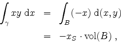 \begin{displaymath}
\begin{array}{rcl}
\displaystyle\int_\gamma xy\;\mathrm{d}x
...
...ce*{2mm}\\
& = & -x_S\cdot\mathrm{vol}(B) \; , \\
\end{array}\end{displaymath}