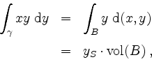 \begin{displaymath}
\begin{array}{rcl}
\displaystyle\int_\gamma xy\;\mathrm{d}y
...
...ace*{2mm}\\
& = & y_S\cdot\mathrm{vol}(B) \; , \\
\end{array}\end{displaymath}