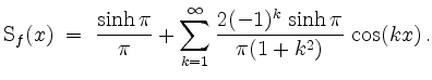 $\displaystyle \mathrm{S}_f(x) \;=\; \frac{\sinh\pi}{\pi} + \sum_{k = 1}^\infty \frac{2(-1)^k\,\sinh\pi}{\pi(1 + k^2)}\,\cos(kx)\,.
$