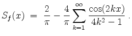 $\displaystyle S_f(x) \;=\; \dfrac{2}{\pi} - \dfrac{4}{\pi}\sum_{k=1}^\infty\frac{\cos(2kx)}{4k^2 - 1}\; .
$