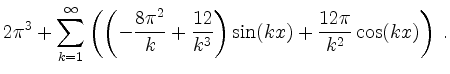 $\displaystyle 2\pi^3 + \sum_{k = 1}^\infty \left(\left(-\frac{8\pi^2}{k} + \frac{12}{k^3}\right)\sin(kx) + \frac{12\pi}{k^2}\cos(kx)\right) \; .
$