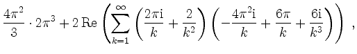 $\displaystyle \frac{4\pi^2}{3}\cdot 2\pi^3 + 2\,\mathrm{Re}\left(\sum_{k = 1}^\...
...^2\mathrm{i}}{k} + \frac{6\pi}{k} + \frac{6\mathrm{i}}{k^3}\right)\right) \; ,
$