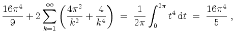 $\displaystyle \frac{16\pi^4}{9} + 2\sum_{k = 1}^\infty\left(\frac{4\pi^2}{k^2} ...
...\;=\; \frac{1}{2\pi}\int_0^{2\pi} t^4\,\mathrm{d}t \;=\; \frac{16\pi^4}{5}\; ,
$