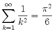 $ \displaystyle\sum_{k = 1}^\infty \frac{1}{k^2} = \frac{\pi^2}{6}$