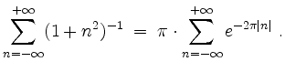 $\displaystyle \sum_{n = -\infty}^{+\infty} (1 + n^2)^{-1} \; =\; \pi\cdot \sum_{n = -\infty}^{+\infty} e^{-2\pi \vert n\vert}\; .
$