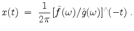 $\displaystyle x(t) \; =\; \dfrac{1}{2\pi}\, [\hat{f}(\omega)/\hat{g}(\omega)]^\wedge(-t)\; .
$