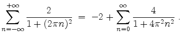 $\displaystyle \sum_{n = -\infty}^{+\infty} \dfrac{2}{1 + (2\pi n)^2} \; = \; -2 + \sum_{n = 0}^{\infty} \dfrac{4}{1 + 4\pi^2 n^2} \; .
$
