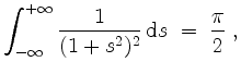 $\displaystyle \int_{-\infty}^{+\infty} \frac{1}{(1 + s^2)^2}\,\mathrm{d}s \; = \; \dfrac{\pi}{2}\; ,
$