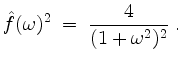 $\displaystyle \hat{f}(\omega)^2 \; =\; \dfrac{4}{(1+\omega^2)^2}\; .
$