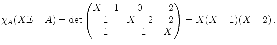 $\displaystyle \chi_A(X\mathrm{E}-A)=\det\begin{pmatrix}X-1&0&-2\\ 1&X-2&-2\\ 1&-1&X\end{pmatrix}=X(X-1)(X-2)\,.$
