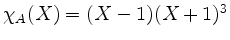 $ \chi_A(X) = (X - 1)(X + 1)^3$