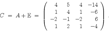 \begin{displaymath}
C \; =\; A + \mathrm{E} \; = \;
\left(
\begin{array}{rrrr}
...
...
-2 &-1 &-2 & 6 \\
1 & 2 & 1 & -4 \\
\end{array}\right)\; .
\end{displaymath}