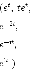 \begin{displaymath}
\begin{array}{l}
(e^t,\; te^t,\vspace{3mm}\\
e^{-2t},\vspac...
...mathrm{i}t},\vspace{3mm}\\
e^{\mathrm{i}t} \; )\,.
\end{array}\end{displaymath}