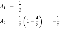 \begin{displaymath}
\begin{array}{rcl}
A_1 &=& \dfrac{1}{3}\vspace{3mm}\\
A_0 &...
...\left(1-\dfrac{4}{3}\right)\; =\; -\dfrac{1}{9}\; .
\end{array}\end{displaymath}