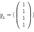 \begin{displaymath}\underline{y}_1 = (
\left(
\begin{array}{l}
1 \\
1 \\
1 \\
1 \\
\end{array}\right)
)
\end{displaymath}