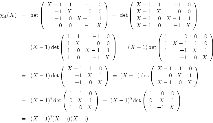 \begin{displaymath}
\begin{array}{rcl}
\chi_A(X)
& = &
\det\left(
\begin{array...
... (X - 1)^2(X - \mathrm{i})(X + \mathrm{i}) \; . \\
\end{array}\end{displaymath}