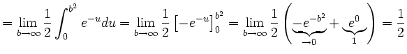 $\displaystyle =\lim_{b\to \infty}\frac{1}{2}\int_{0}^{b^2}e^{-u}du=\lim_{b\to \...
...\left(\underbrace{-e^{-b^2}}_{\to 0}+ \underbrace{e^0}_{1}\right)= \frac{1}{2} $