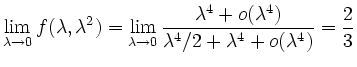 $\displaystyle \lim_{\lambda\to0}f(\lambda,\lambda^2) = \lim_{\lambda\to0} \frac...
...ambda^4 + o(\lambda^4)}{\lambda^4/2 +\lambda^4 + o(\lambda^4)} = \frac {2}{3}
$