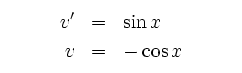 $\textstyle \parbox{5.0cm}{
\begin{eqnarray*}
v' & = &\sin x \\
v & = &-\cos x
\end{eqnarray*}}$