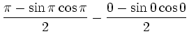 $\displaystyle \frac{\pi - \sin\pi\cos\pi}{2} - \frac{0 - \sin0\cos0}{2}$