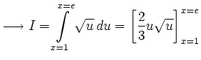 $\displaystyle \longrightarrow I = \int\limits^{x=e}_{x=1}\sqrt{u}\,du = \left[\frac{2}{3}u\sqrt{u}\right]^{x=e}_{x=1} $