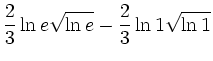 $\displaystyle \frac{2}{3}\ln e\sqrt{\ln e} - \frac{2}{3}\ln 1\sqrt{\ln 1}$
