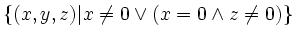 $\displaystyle \{(x,y,z)\vert x\neq 0 \lor (x=0\land z\neq0 )\}
$